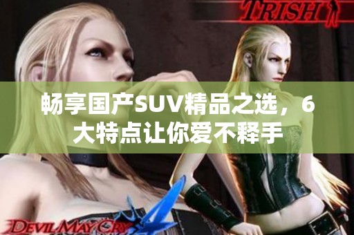 畅享国产SUV精品之选，6大特点让你爱不释手