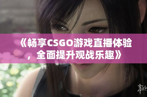 《畅享CSGO游戏直播体验，全面提升观战乐趣》