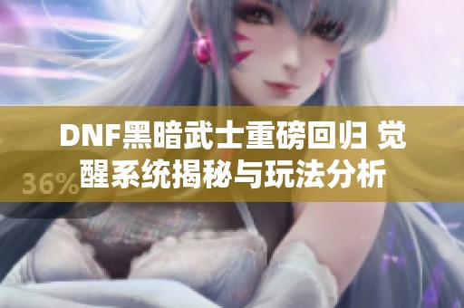 DNF黑暗武士重磅回归 觉醒系统揭秘与玩法分析