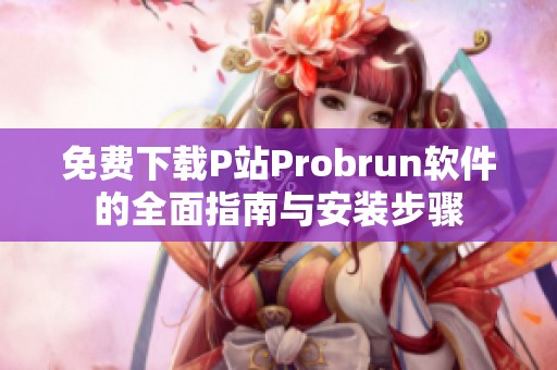 免费下载P站Probrun软件的全面指南与安装步骤