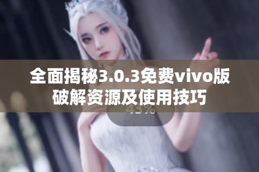 全面揭秘3.0.3免费vivo版破解资源及使用技巧