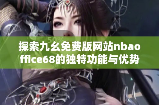 探索九幺免费版网站nbaoffice68的独特功能与优势解析