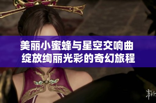 美丽小蜜蜂与星空交响曲 绽放绚丽光彩的奇幻旅程