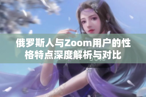 俄罗斯人与Zoom用户的性格特点深度解析与对比