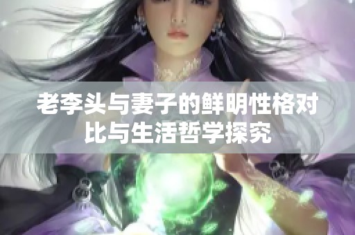 老李头与妻子的鲜明性格对比与生活哲学探究