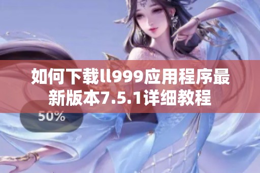 如何下载ll999应用程序最新版本7.5.1详细教程