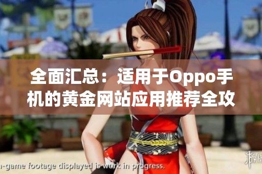 全面汇总：适用于Oppo手机的黄金网站应用推荐全攻略