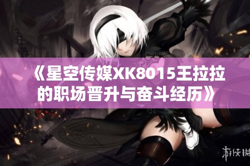 《星空传媒XK8015王拉拉的职场晋升与奋斗经历》