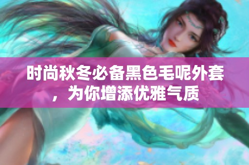 时尚秋冬必备黑色毛呢外套，为你增添优雅气质