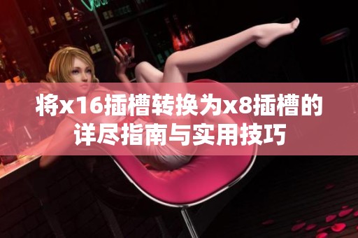将x16插槽转换为x8插槽的详尽指南与实用技巧