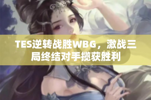 TES逆转战胜WBG，激战三局终结对手揽获胜利