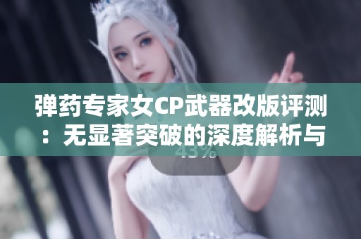 弹药专家女CP武器改版评测：无显著突破的深度解析与反思