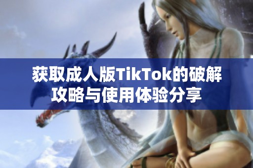 获取成人版TikTok的破解攻略与使用体验分享