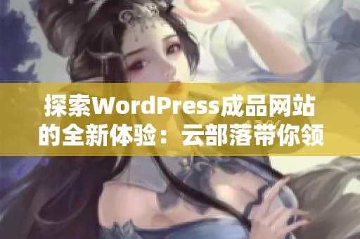 探索WordPress成品网站的全新体验：云部落带你领略无限可能