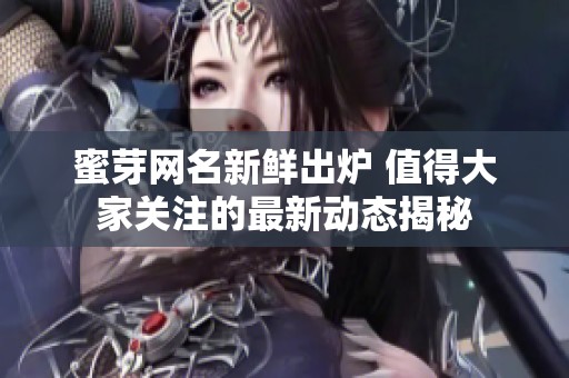 蜜芽网名新鲜出炉 值得大家关注的最新动态揭秘