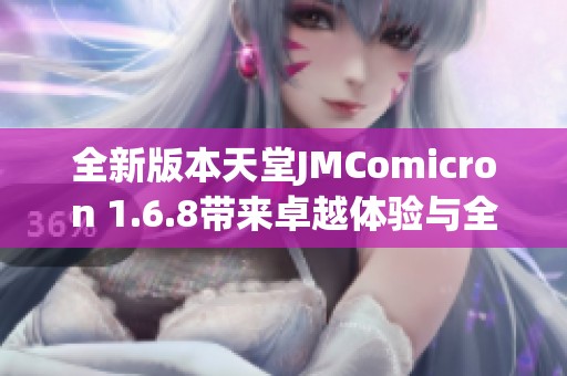 全新版本天堂JMComicron 1.6.8带来卓越体验与全新功能