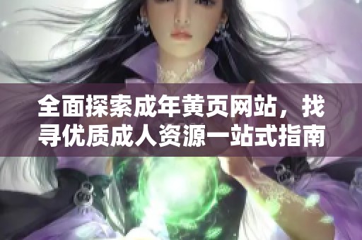 全面探索成年黄页网站，找寻优质成人资源一站式指南