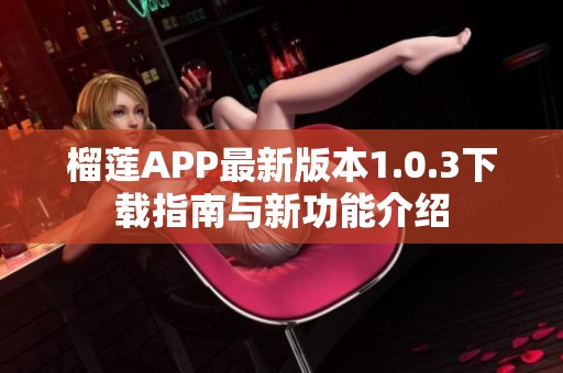 榴莲APP最新版本1.0.3下载指南与新功能介绍