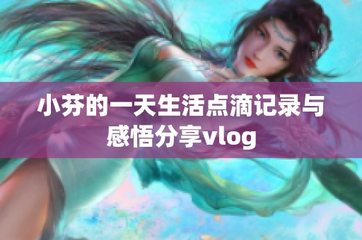 小芬的一天生活点滴记录与感悟分享vlog