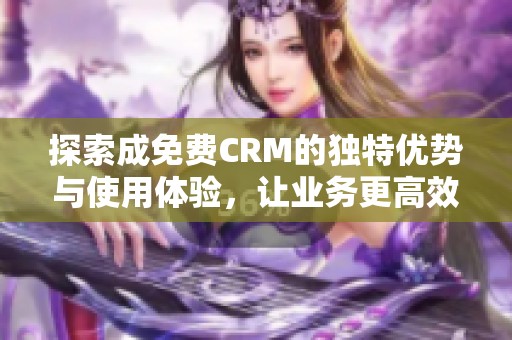 探索成免费CRM的独特优势与使用体验，让业务更高效