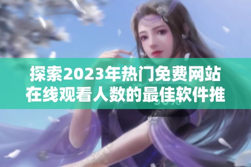 探索2023年热门免费网站在线观看人数的最佳软件推荐