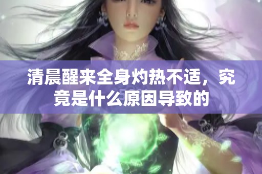 清晨醒来全身灼热不适，究竟是什么原因导致的