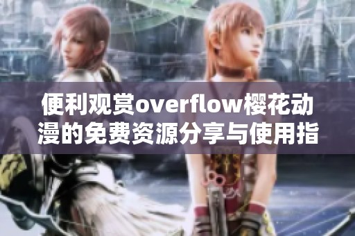 便利观赏overflow樱花动漫的免费资源分享与使用指南