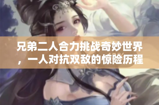 兄弟二人合力挑战奇妙世界，一人对抗双敌的惊险历程