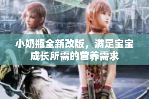 小奶瓶全新改版，满足宝宝成长所需的营养需求