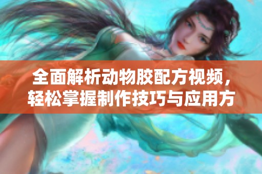 全面解析动物胶配方视频，轻松掌握制作技巧与应用方法