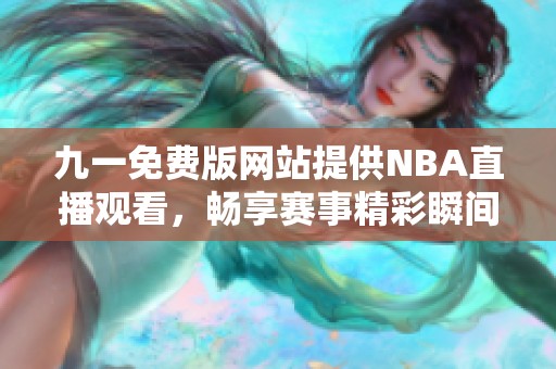 九一免费版网站提供NBA直播观看，畅享赛事精彩瞬间