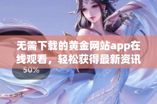 无需下载的黄金网站app在线观看，轻松获得最新资讯与服务