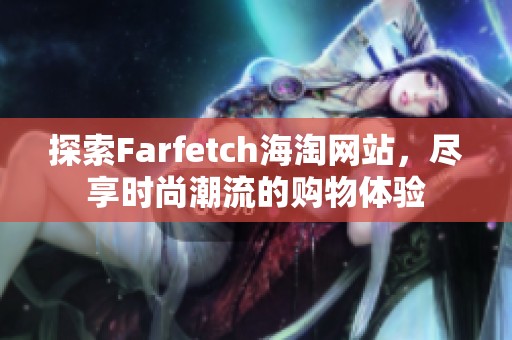 探索Farfetch海淘网站，尽享时尚潮流的购物体验