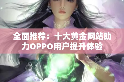 全面推荐：十大黄金网站助力OPPO用户提升体验