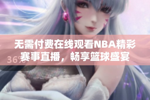 无需付费在线观看NBA精彩赛事直播，畅享篮球盛宴