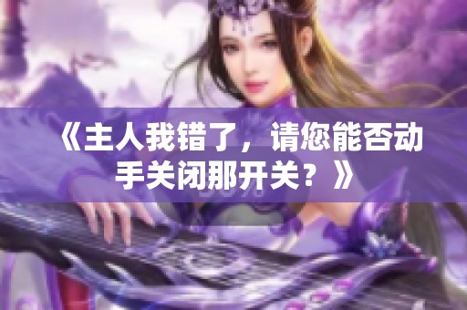 《主人我错了，请您能否动手关闭那开关？》