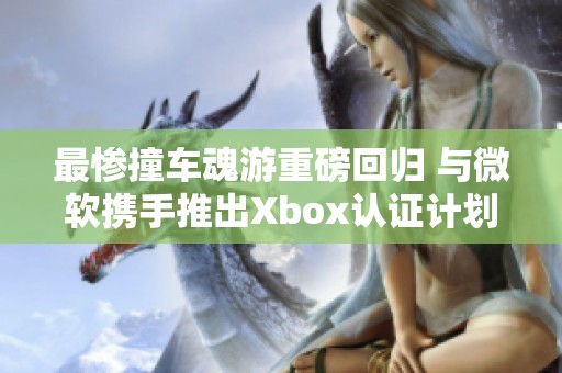 最惨撞车魂游重磅回归 与微软携手推出Xbox认证计划