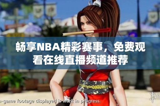 畅享NBA精彩赛事，免费观看在线直播频道推荐