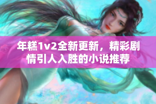 年糕1v2全新更新，精彩剧情引人入胜的小说推荐