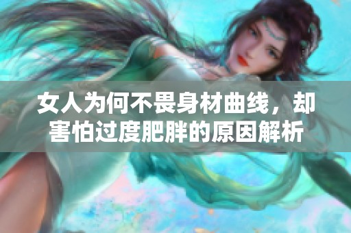 女人为何不畏身材曲线，却害怕过度肥胖的原因解析