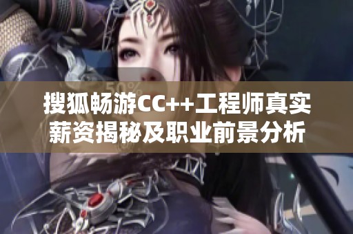 搜狐畅游CC++工程师真实薪资揭秘及职业前景分析