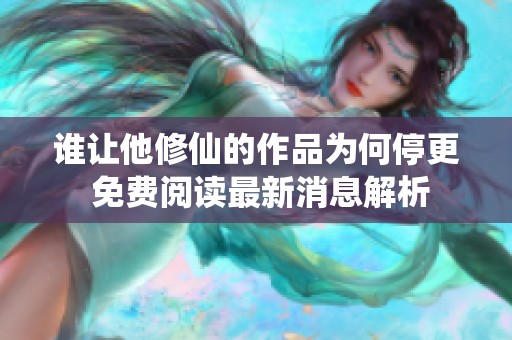 谁让他修仙的作品为何停更 免费阅读最新消息解析