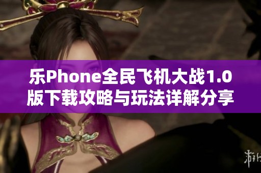 乐Phone全民飞机大战1.0版下载攻略与玩法详解分享