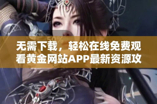 无需下载，轻松在线免费观看黄金网站APP最新资源攻略