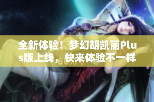 全新体验！梦幻胡凯丽Plus版上线，快来体验不一样的乐趣