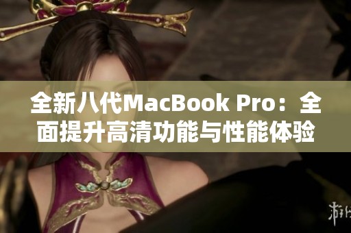 全新八代MacBook Pro：全面提升高清功能与性能体验