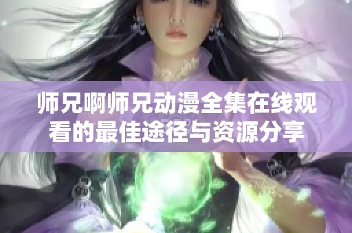 师兄啊师兄动漫全集在线观看的最佳途径与资源分享