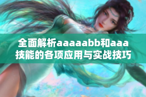 全面解析aaaaabb和aaa技能的各项应用与实战技巧