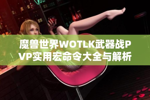 魔兽世界WOTLK武器战PVP实用宏命令大全与解析