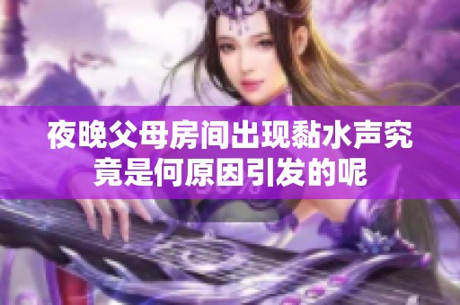 夜晚父母房间出现黏水声究竟是何原因引发的呢